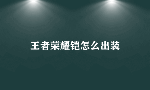 王者荣耀铠怎么出装