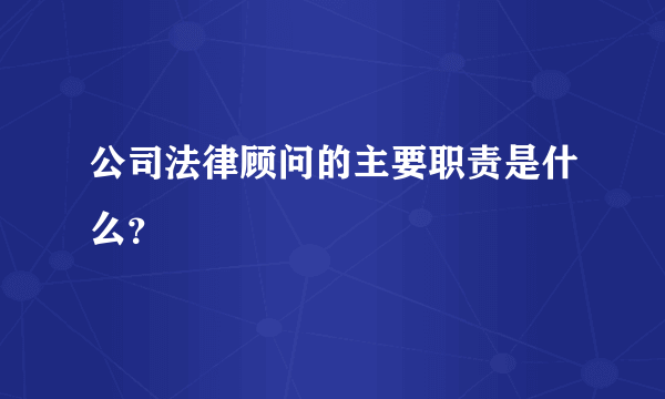 公司法律顾问的主要职责是什么？