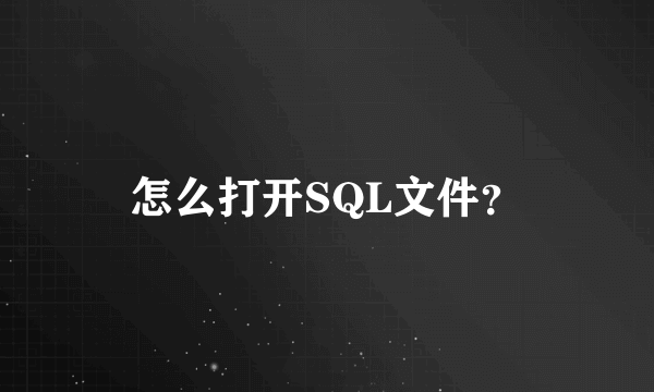 怎么打开SQL文件？