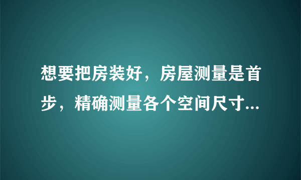 想要把房装好，房屋测量是首步，精确测量各个空间尺寸，你会吗？