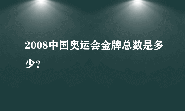 2008中国奥运会金牌总数是多少？