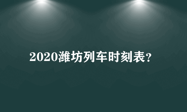 2020潍坊列车时刻表？