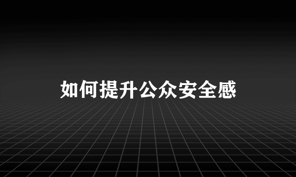 如何提升公众安全感