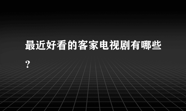 最近好看的客家电视剧有哪些？