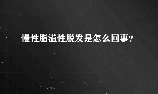 慢性脂溢性脱发是怎么回事？