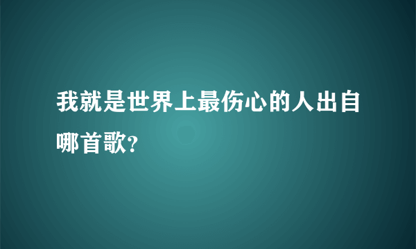 我就是世界上最伤心的人出自哪首歌？