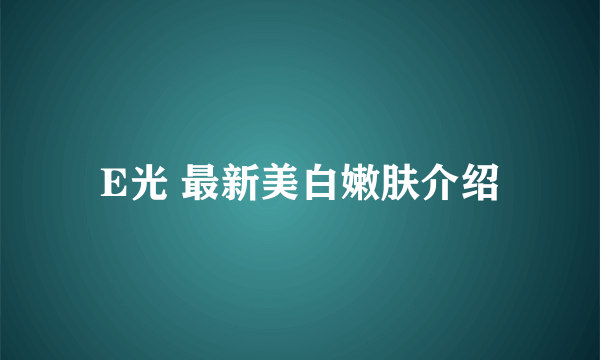 E光 最新美白嫩肤介绍