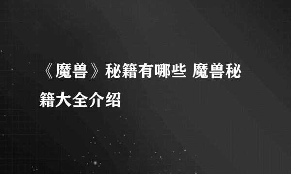 《魔兽》秘籍有哪些 魔兽秘籍大全介绍