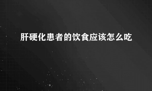 肝硬化患者的饮食应该怎么吃