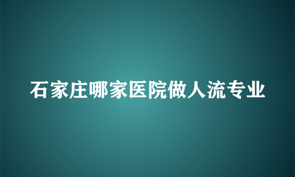 石家庄哪家医院做人流专业