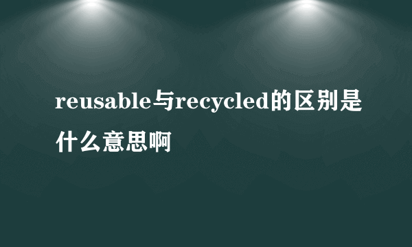 reusable与recycled的区别是什么意思啊