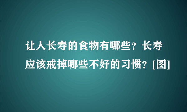 让人长寿的食物有哪些？长寿应该戒掉哪些不好的习惯？[图]