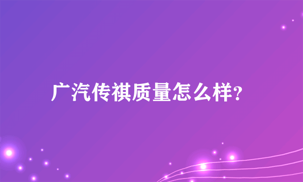 广汽传祺质量怎么样？