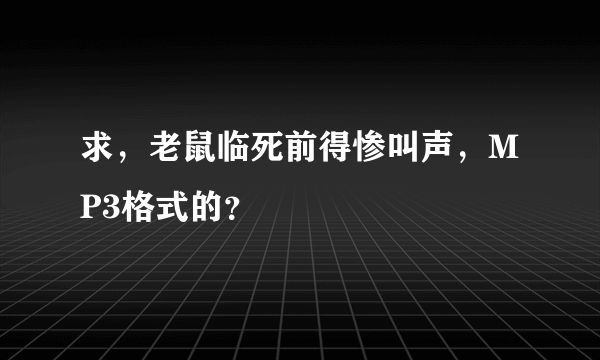 求，老鼠临死前得惨叫声，MP3格式的？