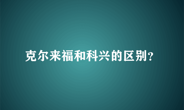 克尔来福和科兴的区别？