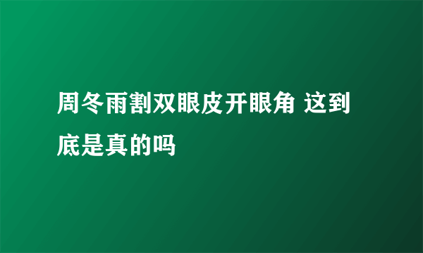 周冬雨割双眼皮开眼角 这到底是真的吗