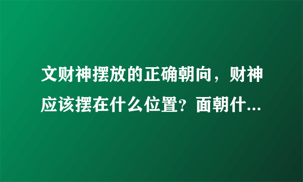 文财神摆放的正确朝向，财神应该摆在什么位置？面朝什么方向？