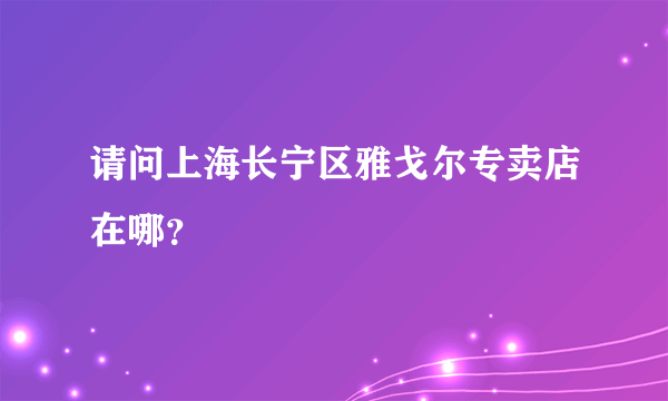 请问上海长宁区雅戈尔专卖店在哪？