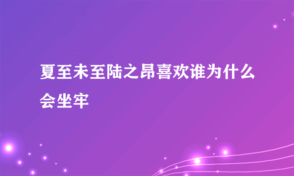 夏至未至陆之昂喜欢谁为什么会坐牢