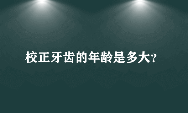 校正牙齿的年龄是多大？