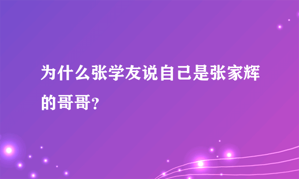 为什么张学友说自己是张家辉的哥哥？