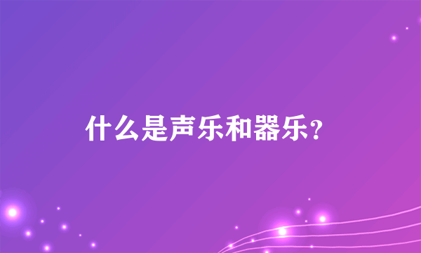 什么是声乐和器乐？