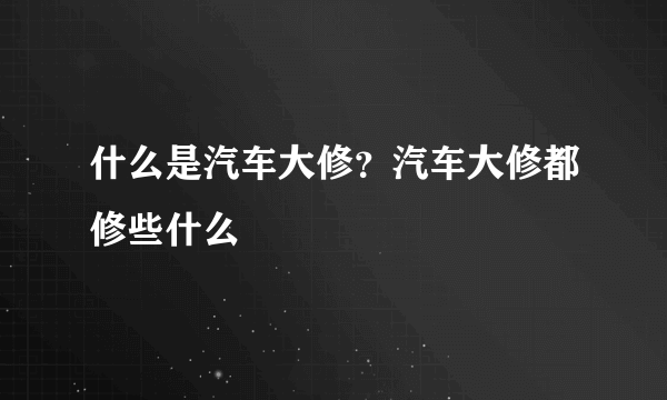 什么是汽车大修？汽车大修都修些什么