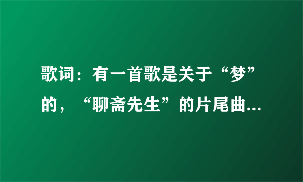 歌词：有一首歌是关于“梦”的，“聊斋先生”的片尾曲，不记得歌名。