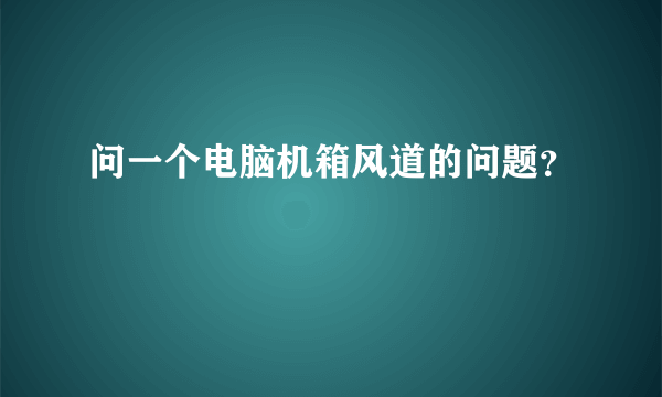 问一个电脑机箱风道的问题？