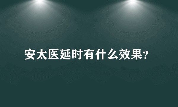 安太医延时有什么效果？