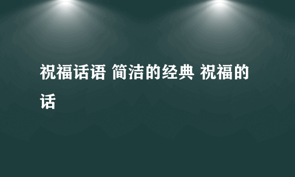 祝福话语 简洁的经典 祝福的话