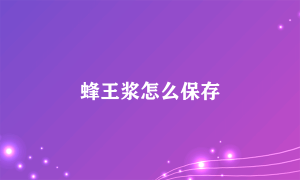 蜂王浆怎么保存