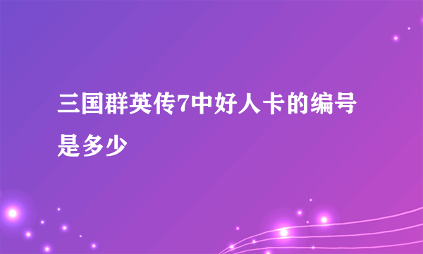 三国群英传7中好人卡的编号是多少