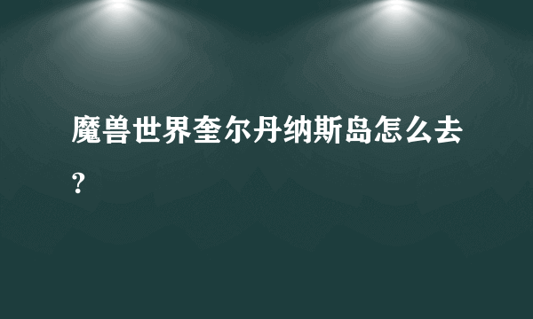 魔兽世界奎尔丹纳斯岛怎么去?