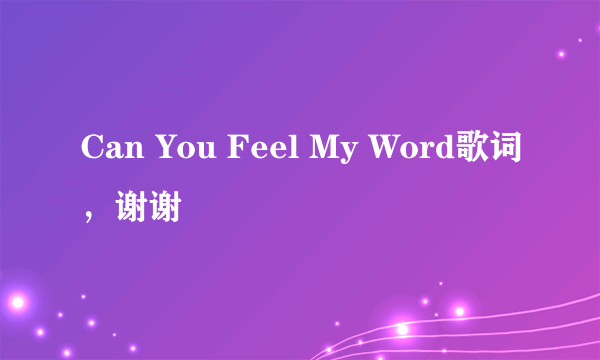 Can You Feel My Word歌词，谢谢