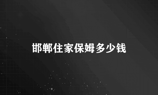 邯郸住家保姆多少钱