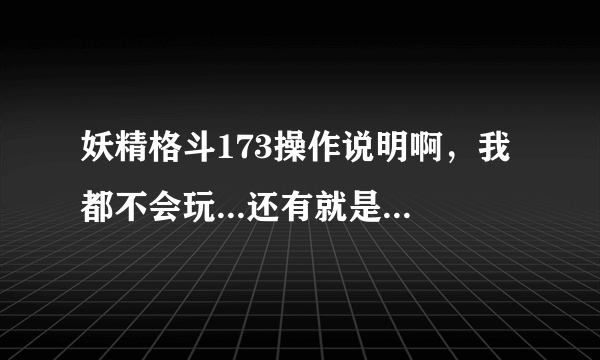 妖精格斗173操作说明啊，我都不会玩...还有就是我调了全屏，如何变成窗口化