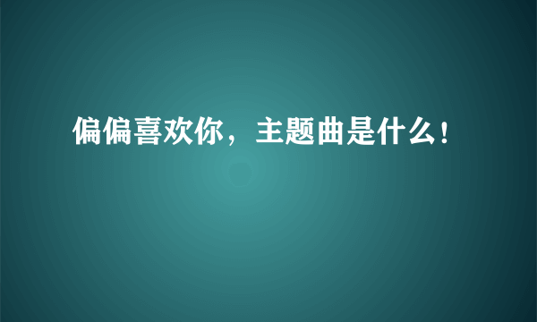 偏偏喜欢你，主题曲是什么！