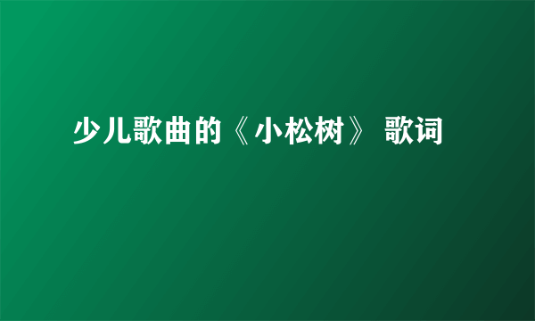 少儿歌曲的《小松树》 歌词