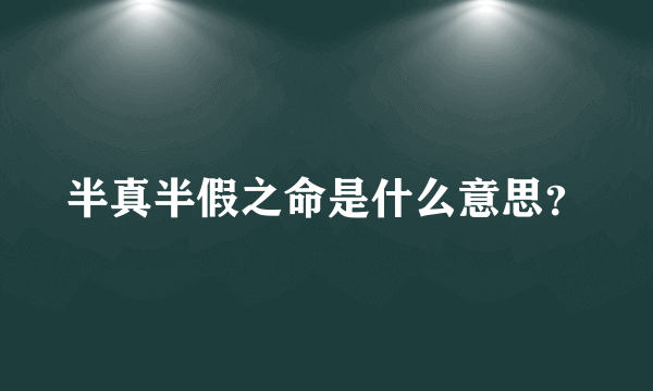 半真半假之命是什么意思？