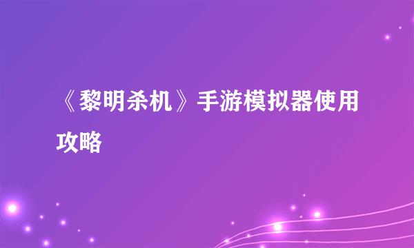 《黎明杀机》手游模拟器使用攻略