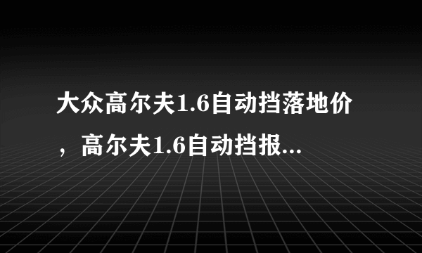 大众高尔夫1.6自动挡落地价，高尔夫1.6自动挡报价及图片