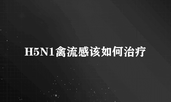 H5N1禽流感该如何治疗