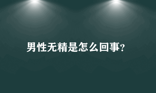 男性无精是怎么回事？