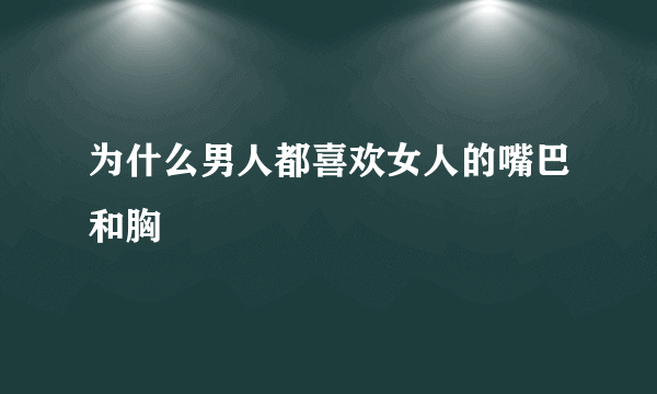 为什么男人都喜欢女人的嘴巴和胸