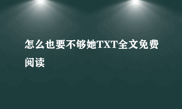 怎么也要不够她TXT全文免费阅读