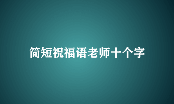 简短祝福语老师十个字