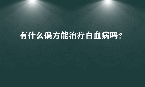 有什么偏方能治疗白血病吗？