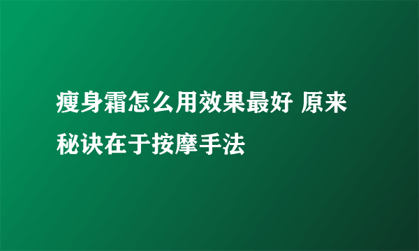 瘦身霜怎么用效果最好 原来秘诀在于按摩手法