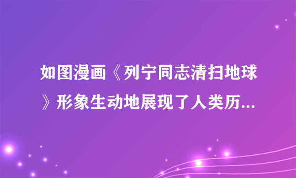 如图漫画《列宁同志清扫地球》形象生动地展现了人类历史上的重要事件。下列对此漫画的描述正确的有（　　）